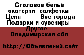 Столовое бельё, скатерти, салфетки › Цена ­ 100 - Все города Подарки и сувениры » Другое   . Владимирская обл.